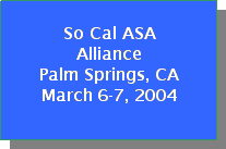 Text Box: So Cal ASA
Alliance 
Palm Springs, CA
March 6-7, 2004

