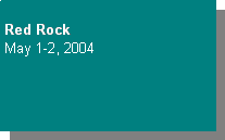 Text Box: &nbsp;
Red Rock 
May 1-2, 2004

&nbsp;